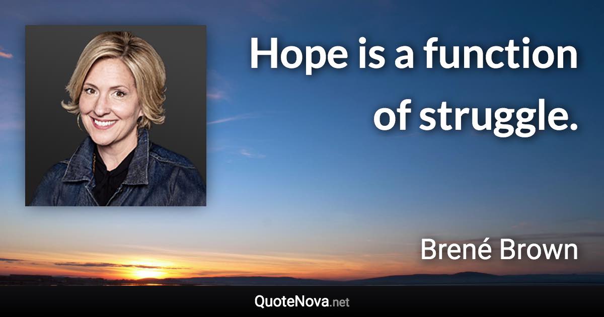 Hope is a function of struggle. - Brené Brown quote