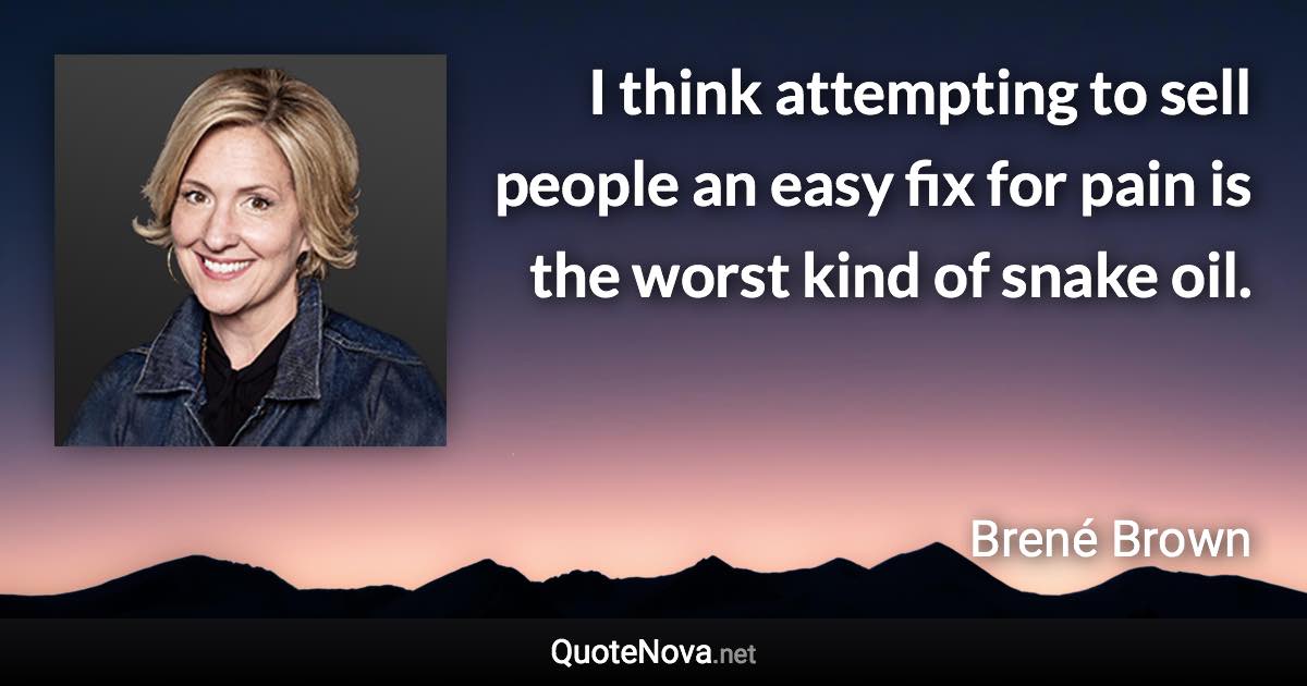 I think attempting to sell people an easy fix for pain is the worst kind of snake oil. - Brené Brown quote