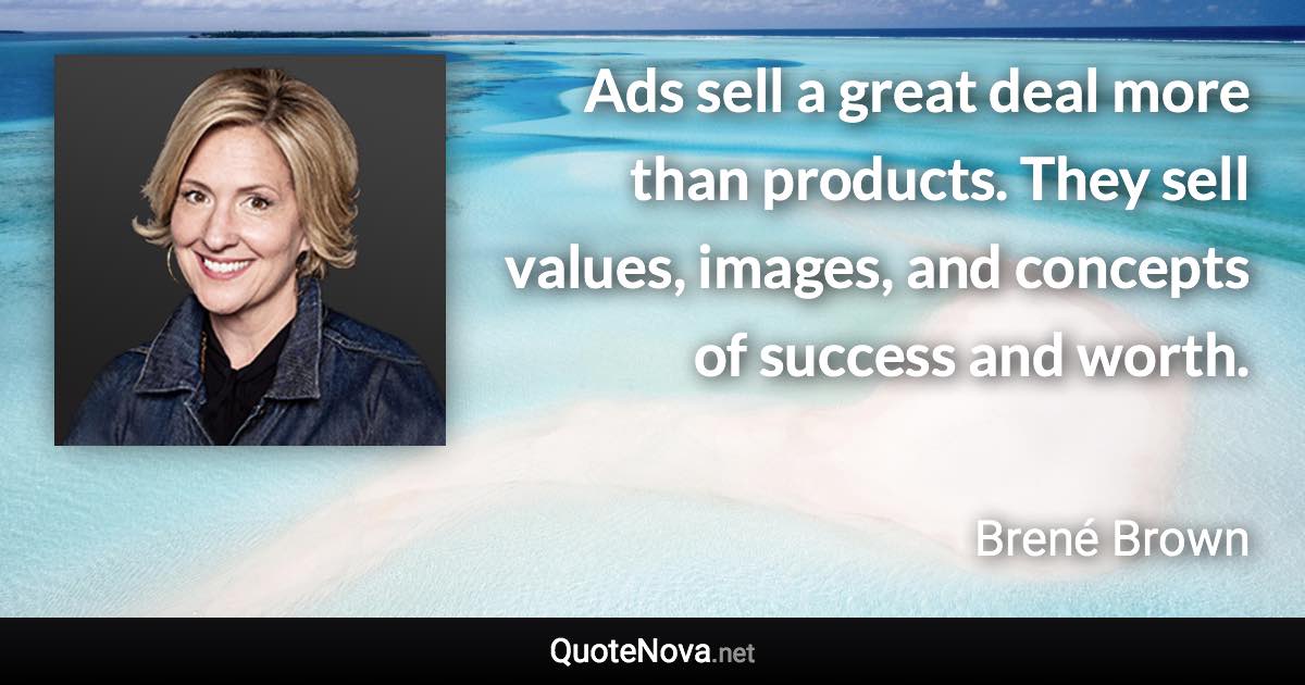 Ads sell a great deal more than products. They sell values, images, and concepts of success and worth. - Brené Brown quote