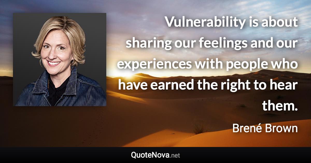 Vulnerability is about sharing our feelings and our experiences with people who have earned the right to hear them. - Brené Brown quote