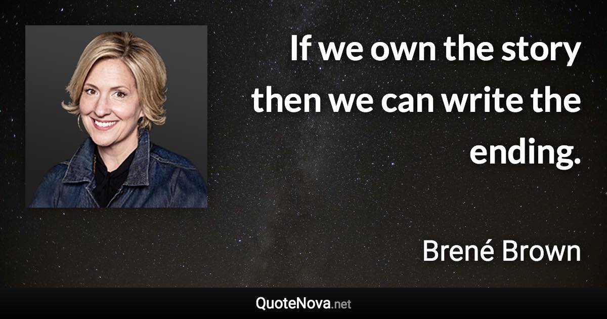 If we own the story then we can write the ending. - Brené Brown quote