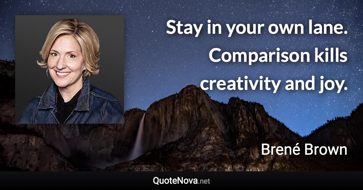 Stay in your own lane. Comparison kills creativity and joy. - Brené Brown quote