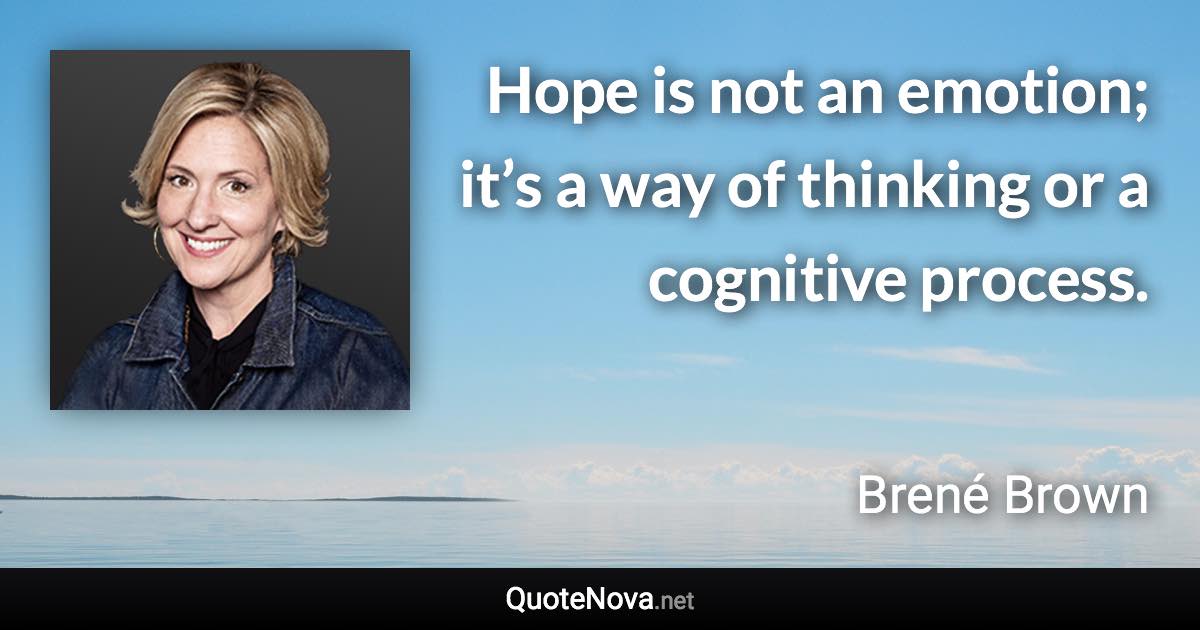 Hope is not an emotion; it’s a way of thinking or a cognitive process. - Brené Brown quote