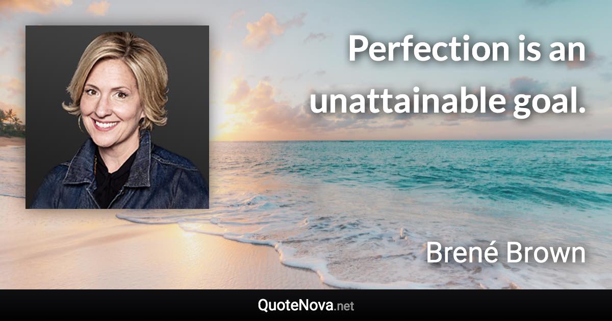 Perfection is an unattainable goal. - Brené Brown quote