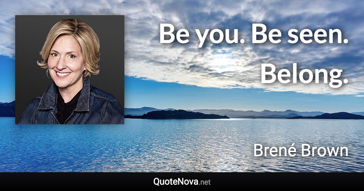 Be you. Be seen. Belong. - Brené Brown quote