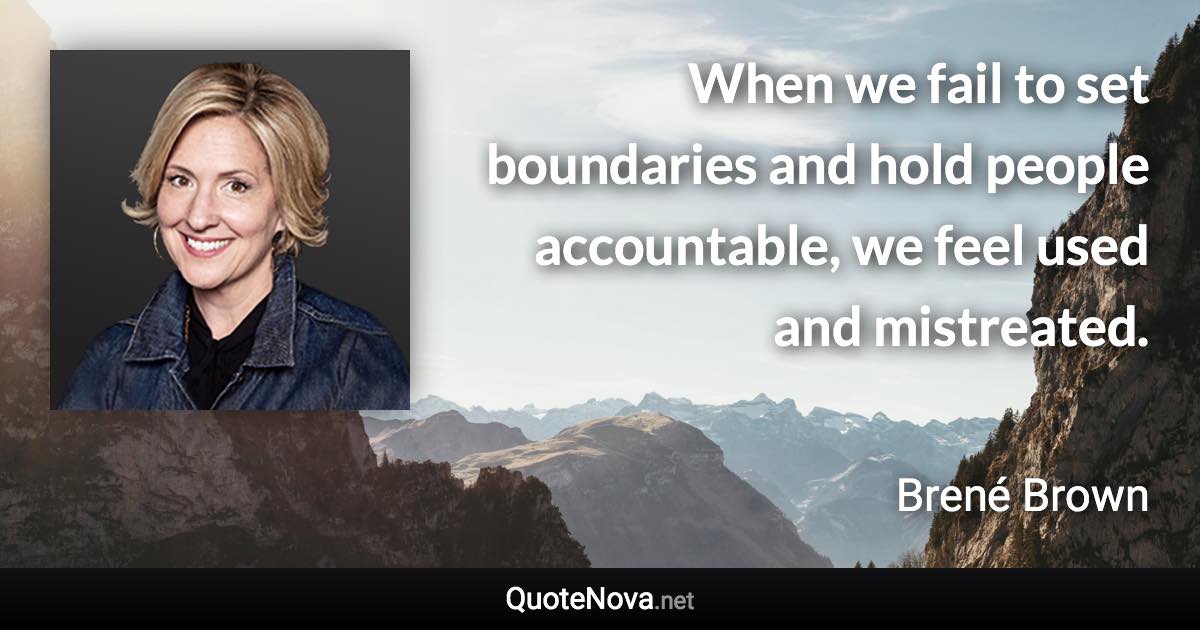 When we fail to set boundaries and hold people accountable, we feel used and mistreated. - Brené Brown quote