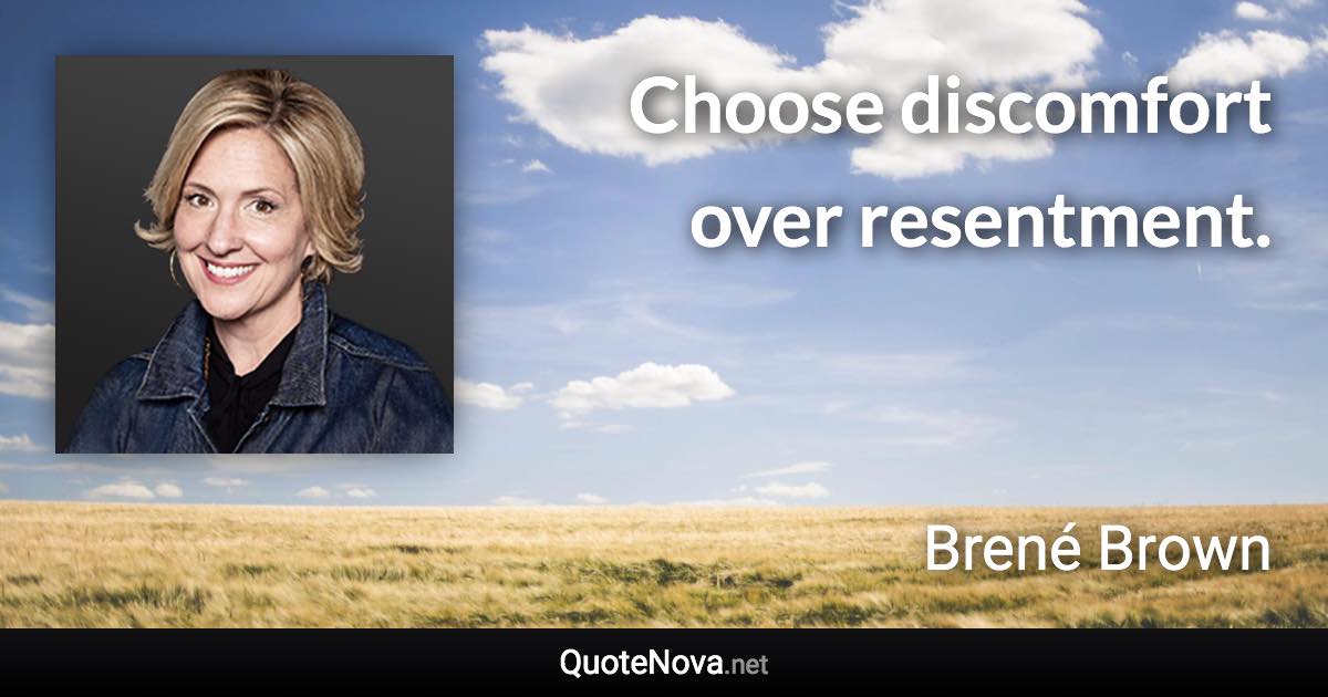 Choose discomfort over resentment. - Brené Brown quote