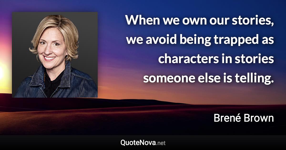 When we own our stories, we avoid being trapped as characters in stories someone else is telling. - Brené Brown quote