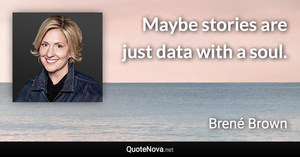 Maybe stories are just data with a soul. - Brené Brown quote