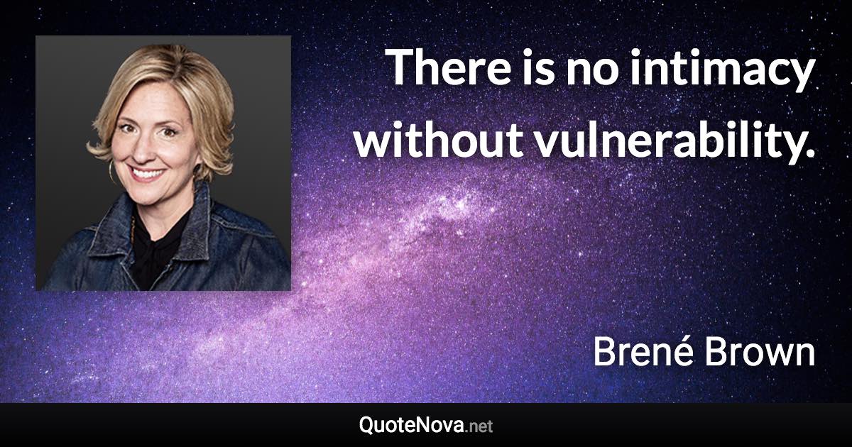 There is no intimacy without vulnerability. - Brené Brown quote