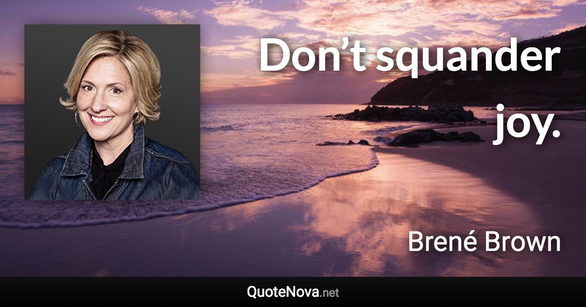 Don’t squander joy. - Brené Brown quote