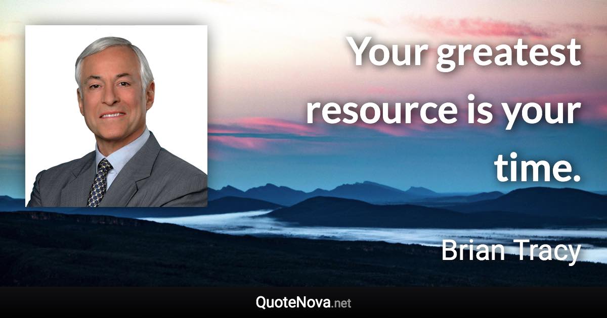 Your greatest resource is your time. - Brian Tracy quote