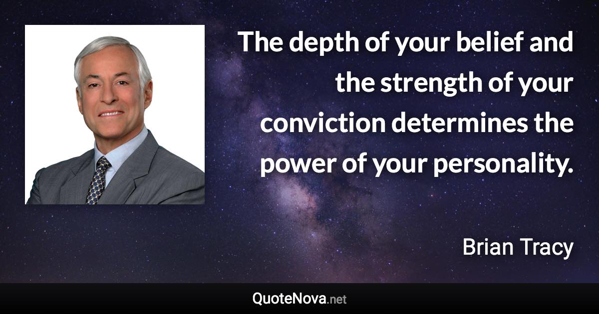 The depth of your belief and the strength of your conviction determines the power of your personality. - Brian Tracy quote