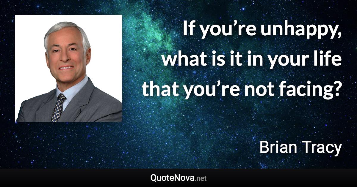 If you’re unhappy, what is it in your life that you’re not facing? - Brian Tracy quote