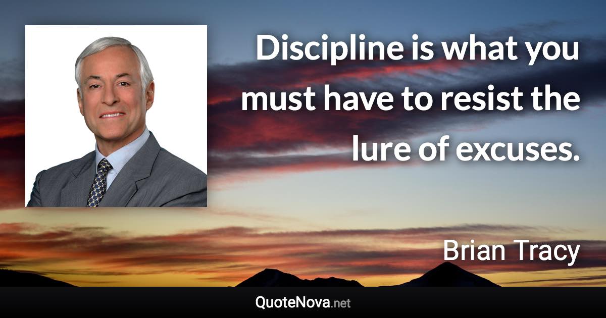 Discipline is what you must have to resist the lure of excuses. - Brian Tracy quote