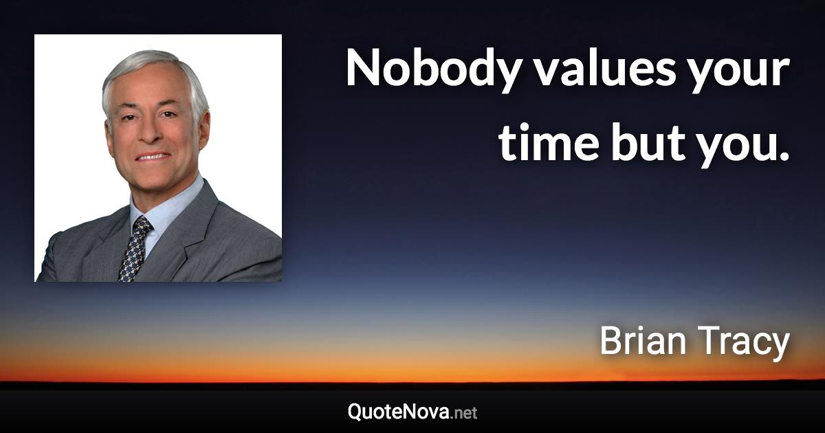 Nobody values your time but you. - Brian Tracy quote