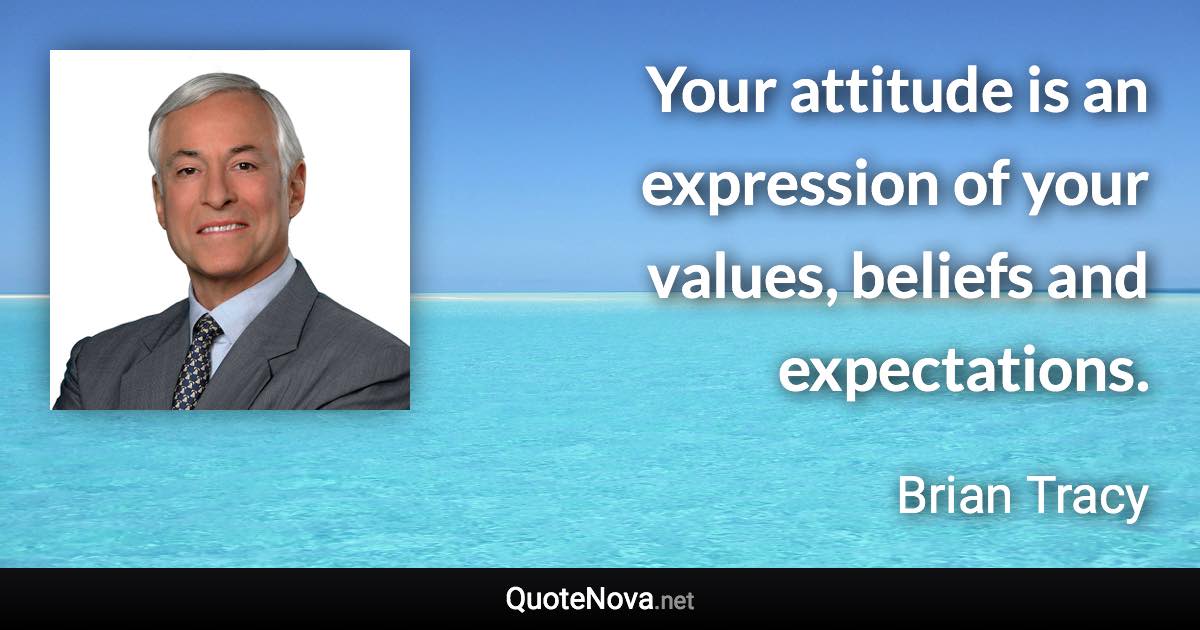 Your attitude is an expression of your values, beliefs and expectations. - Brian Tracy quote