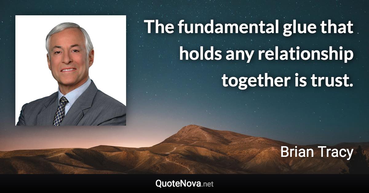 The fundamental glue that holds any relationship together is trust. - Brian Tracy quote