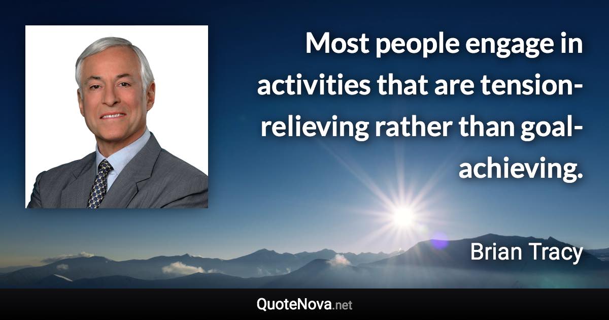 Most people engage in activities that are tension-relieving rather than goal-achieving. - Brian Tracy quote