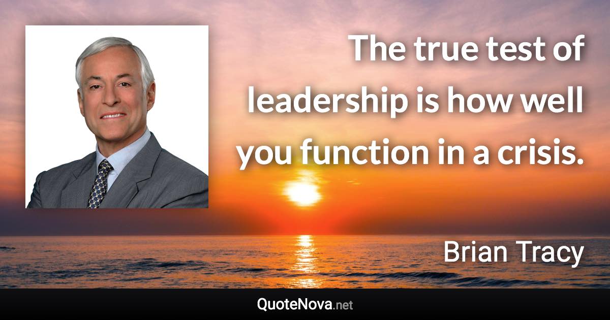 The true test of leadership is how well you function in a crisis. - Brian Tracy quote