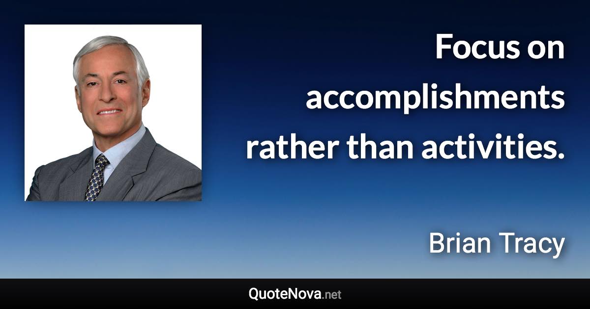 Focus on accomplishments rather than activities. - Brian Tracy quote