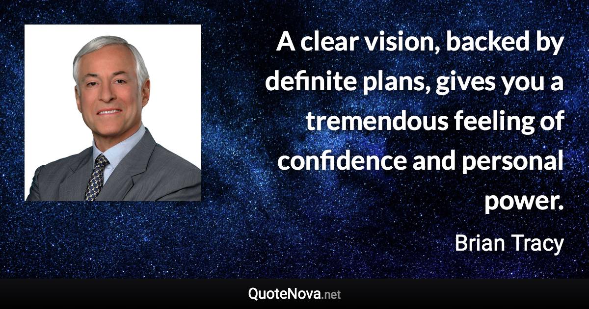 A clear vision, backed by definite plans, gives you a tremendous feeling of confidence and personal power. - Brian Tracy quote