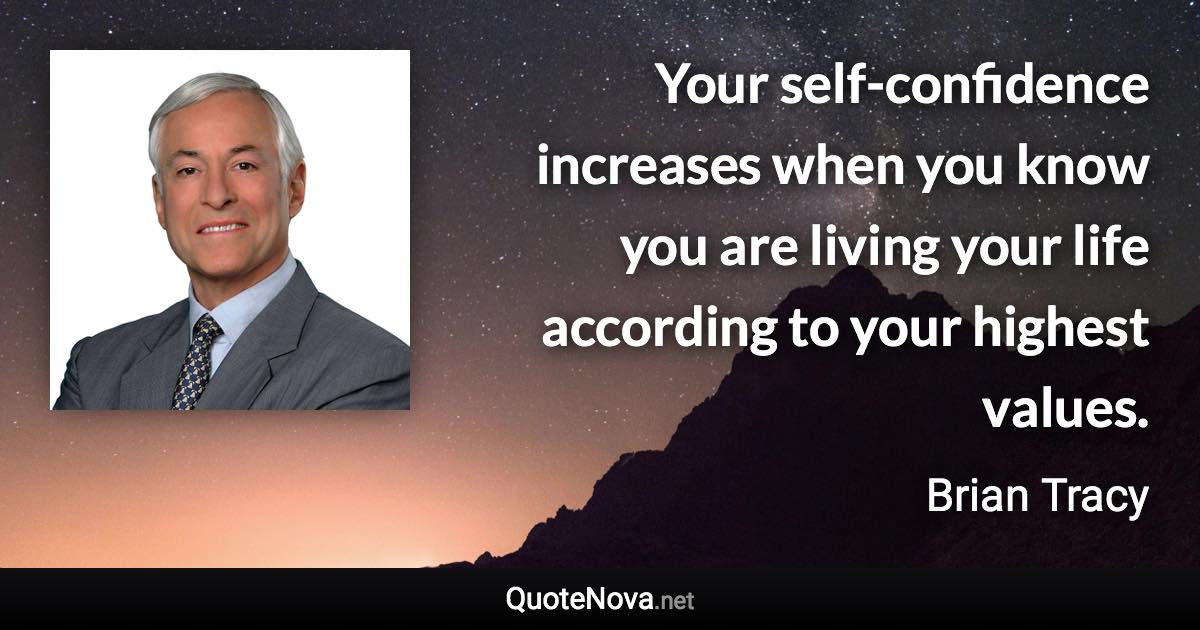 Your self-confidence increases when you know you are living your life according to your highest values. - Brian Tracy quote