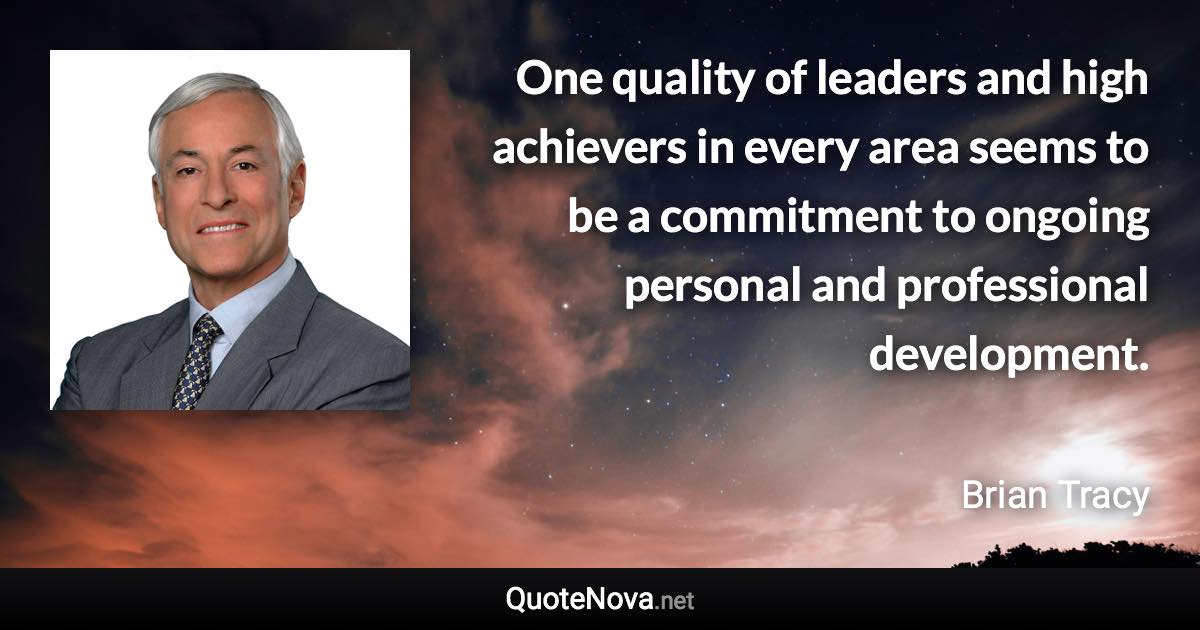 One quality of leaders and high achievers in every area seems to be a commitment to ongoing personal and professional development. - Brian Tracy quote