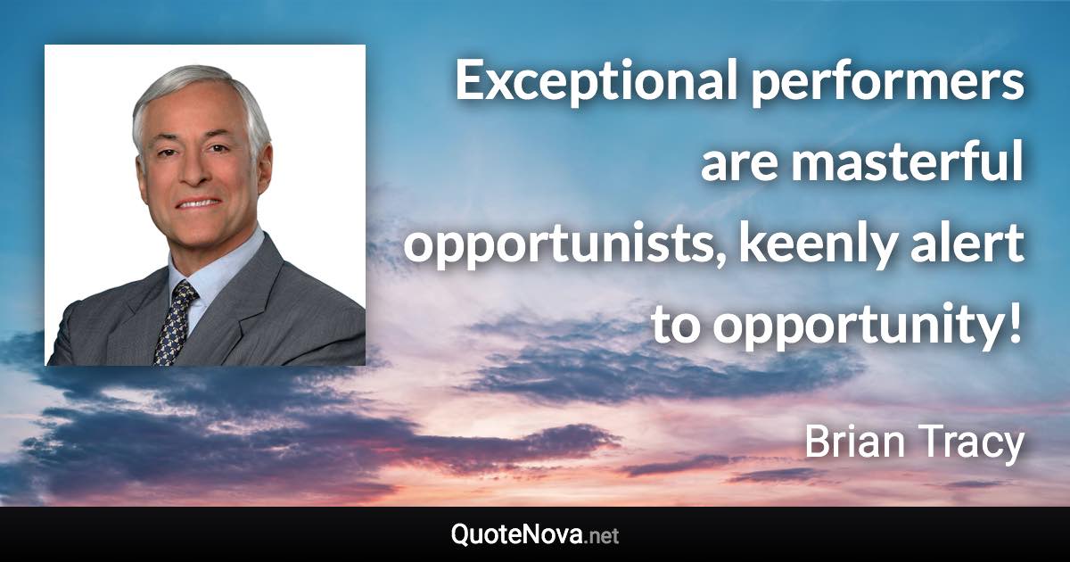 Exceptional performers are masterful opportunists, keenly alert to opportunity! - Brian Tracy quote