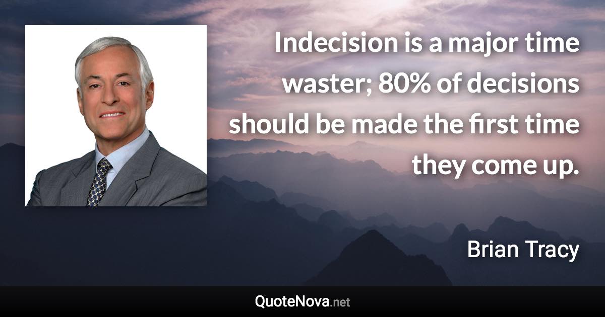 Indecision is a major time waster; 80% of decisions should be made the first time they come up. - Brian Tracy quote