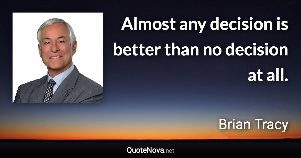 Almost any decision is better than no decision at all. - Brian Tracy quote