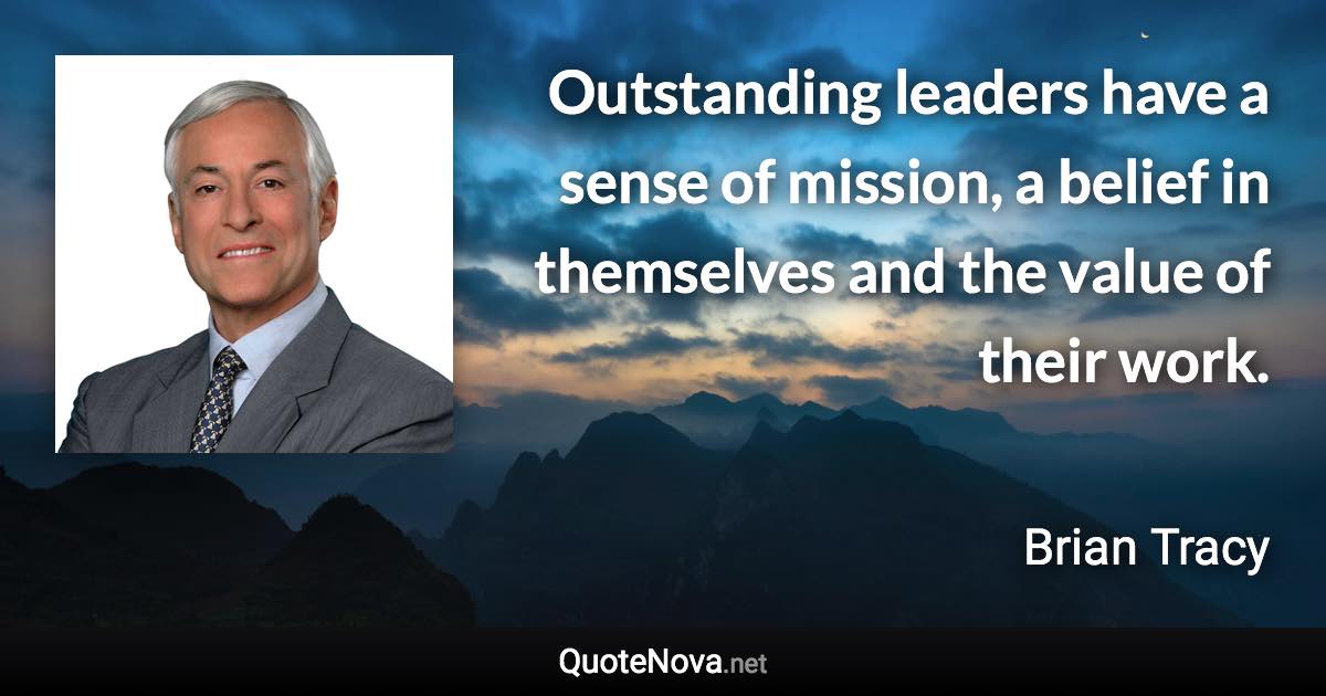 Outstanding leaders have a sense of mission, a belief in themselves and the value of their work. - Brian Tracy quote