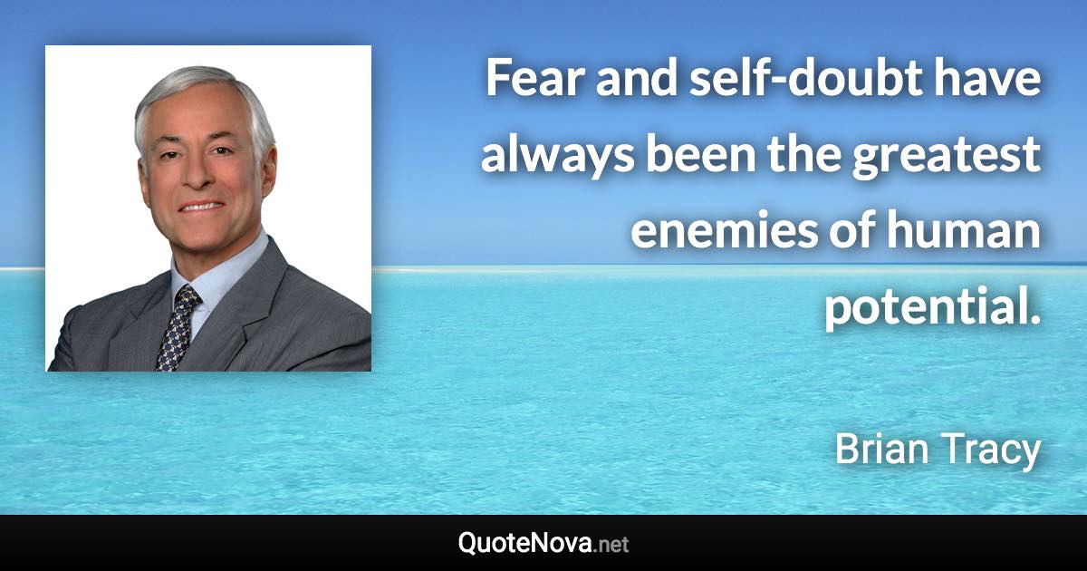 Fear and self-doubt have always been the greatest enemies of human potential. - Brian Tracy quote