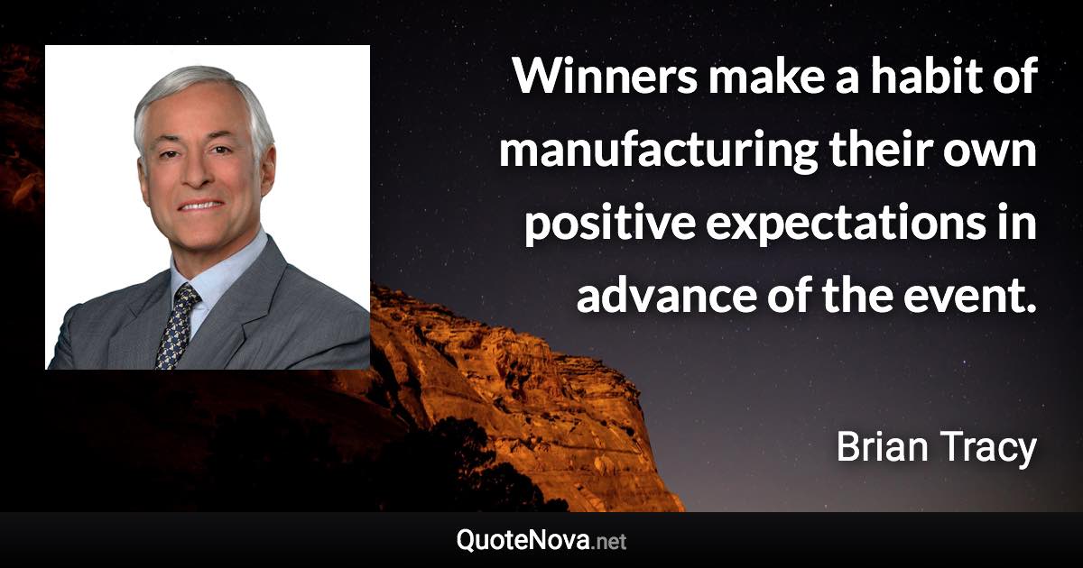 Winners make a habit of manufacturing their own positive expectations in advance of the event. - Brian Tracy quote