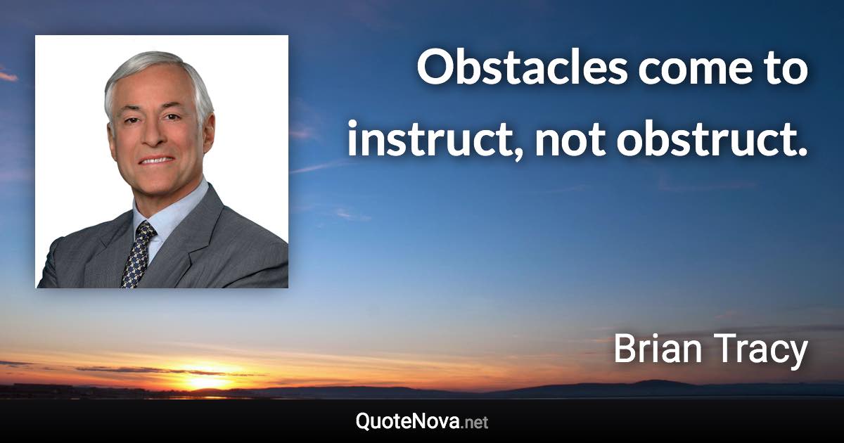 Obstacles come to instruct, not obstruct. - Brian Tracy quote