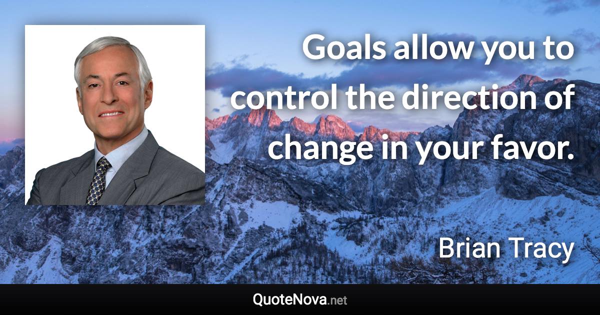 Goals allow you to control the direction of change in your favor. - Brian Tracy quote