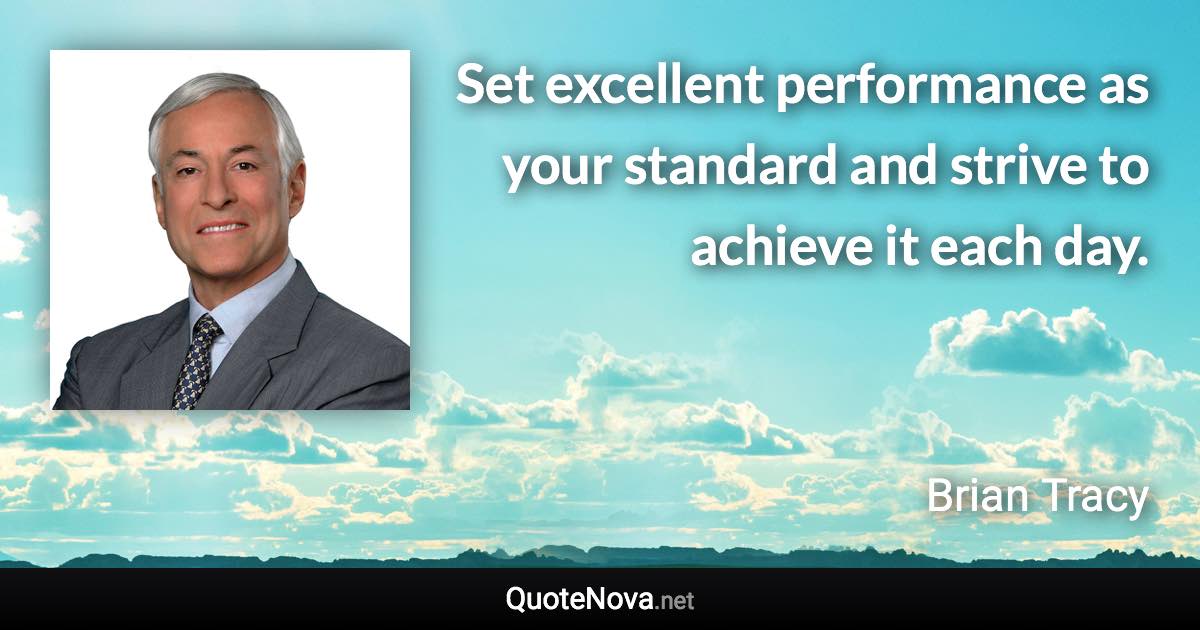 Set excellent performance as your standard and strive to achieve it each day. - Brian Tracy quote