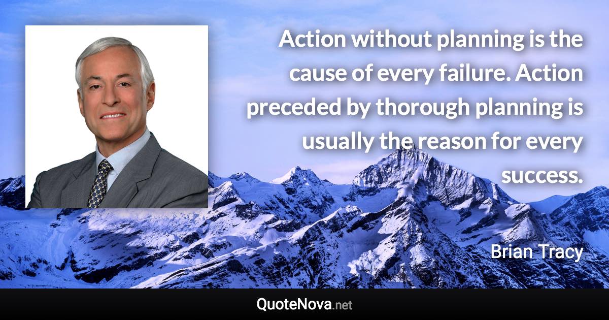 Action without planning is the cause of every failure. Action preceded by thorough planning is usually the reason for every success. - Brian Tracy quote