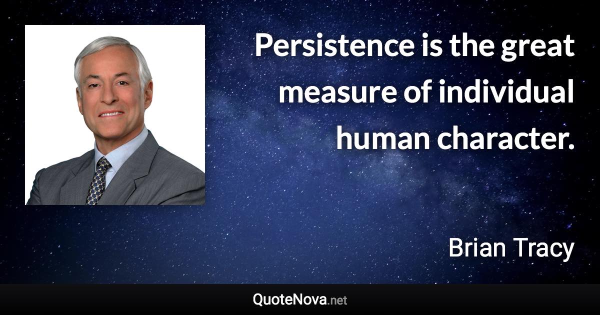 Persistence is the great measure of individual human character. - Brian Tracy quote