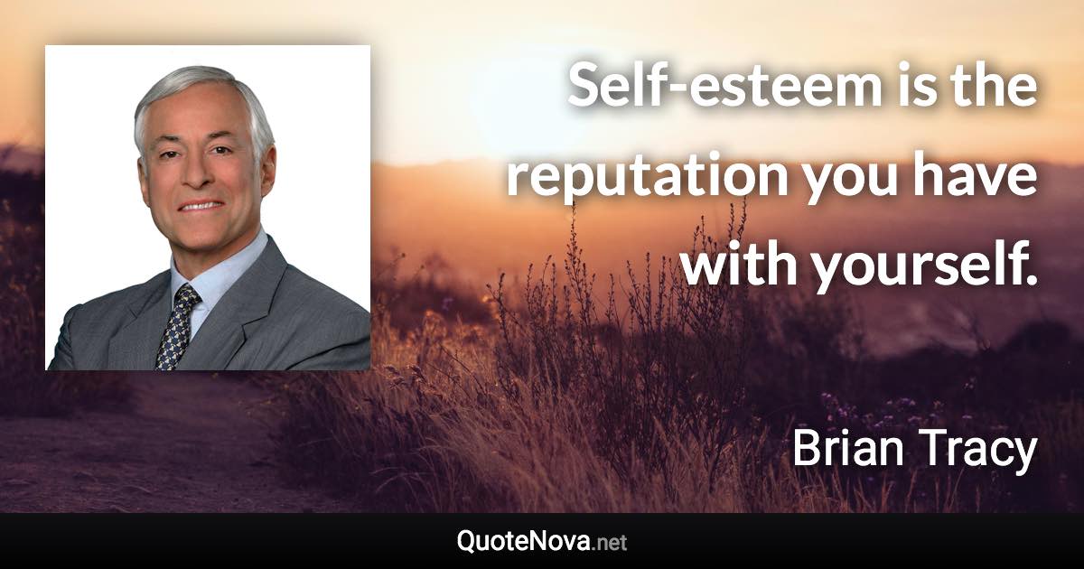 Self-esteem is the reputation you have with yourself. - Brian Tracy quote