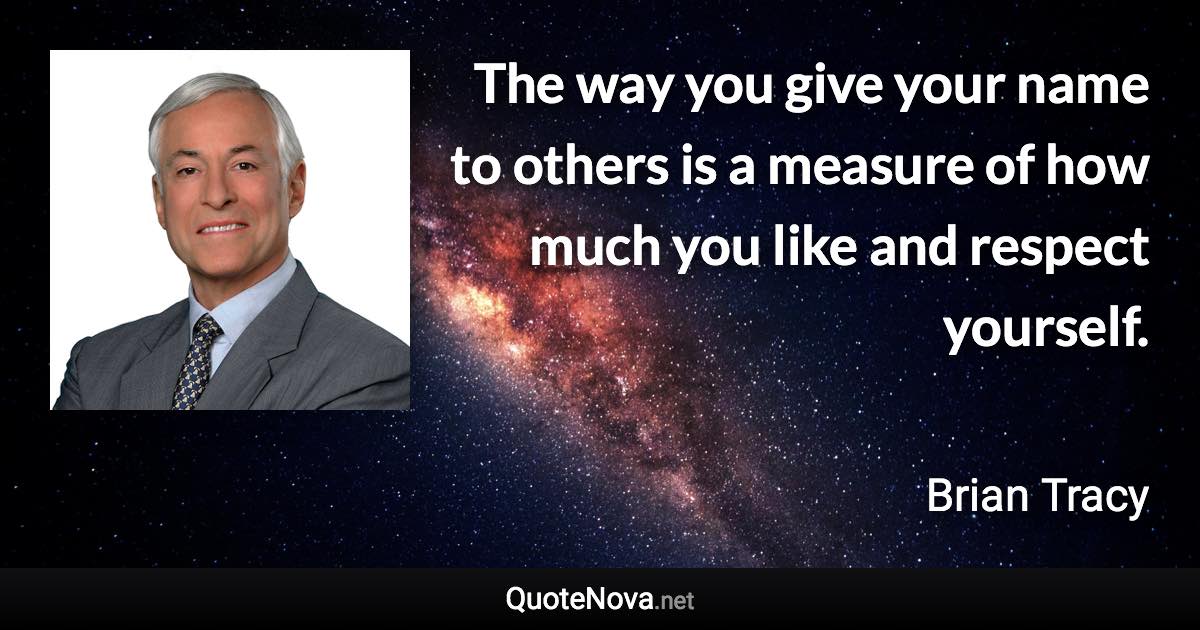 The way you give your name to others is a measure of how much you like and respect yourself. - Brian Tracy quote