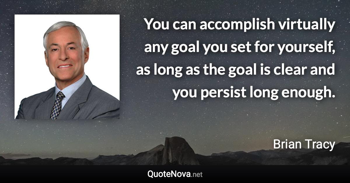 You can accomplish virtually any goal you set for yourself, as long as the goal is clear and you persist long enough. - Brian Tracy quote