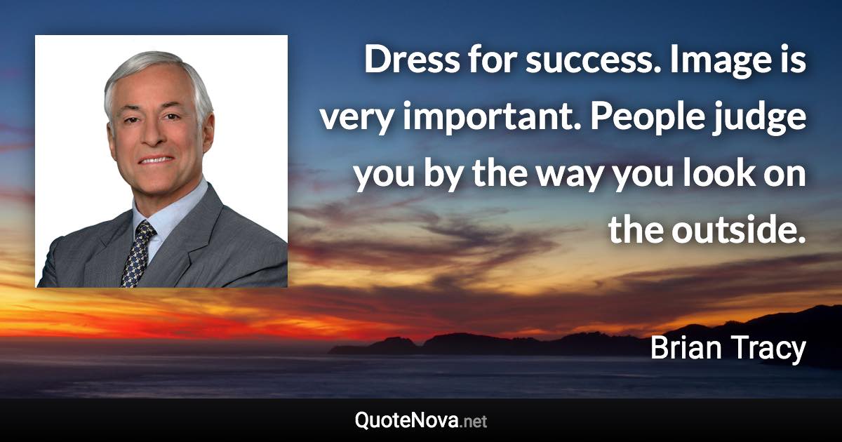 Dress for success. Image is very important. People judge you by the way you look on the outside. - Brian Tracy quote