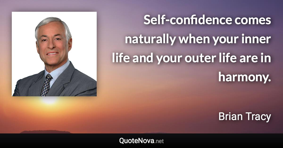 Self-confidence comes naturally when your inner life and your outer life are in harmony. - Brian Tracy quote