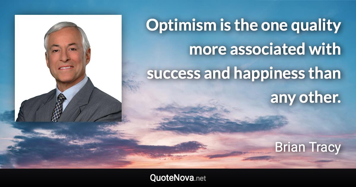 Optimism is the one quality more associated with success and happiness than any other. - Brian Tracy quote
