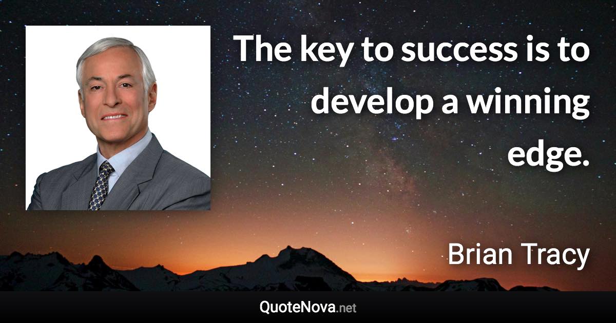 The key to success is to develop a winning edge. - Brian Tracy quote