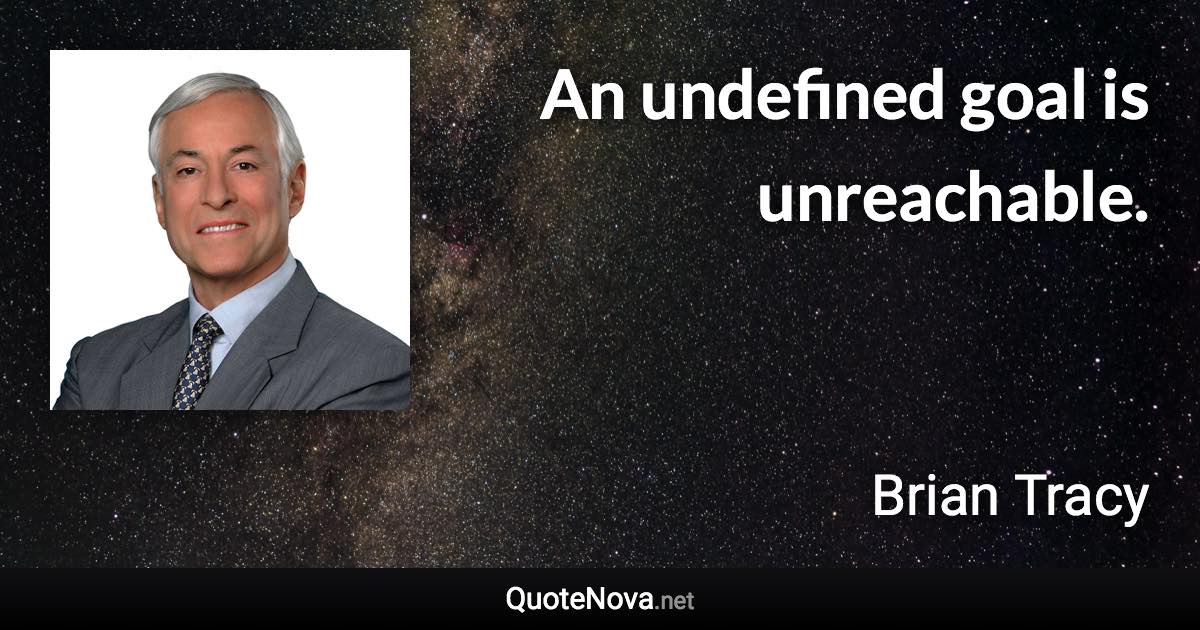 An undefined goal is unreachable. - Brian Tracy quote