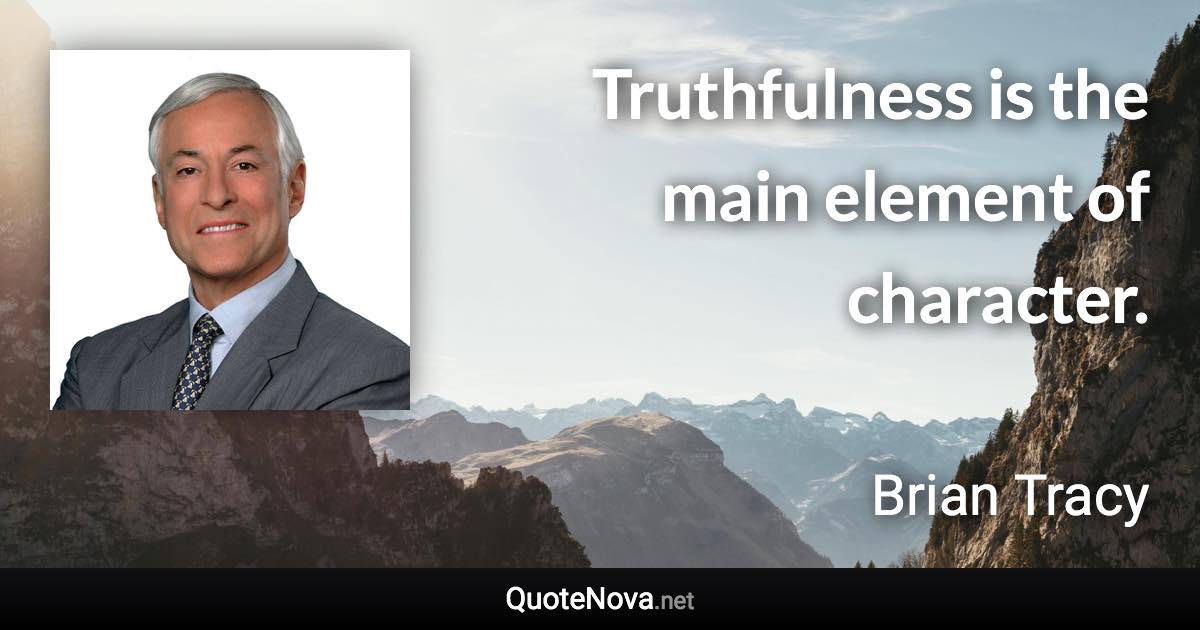 Truthfulness is the main element of character. - Brian Tracy quote