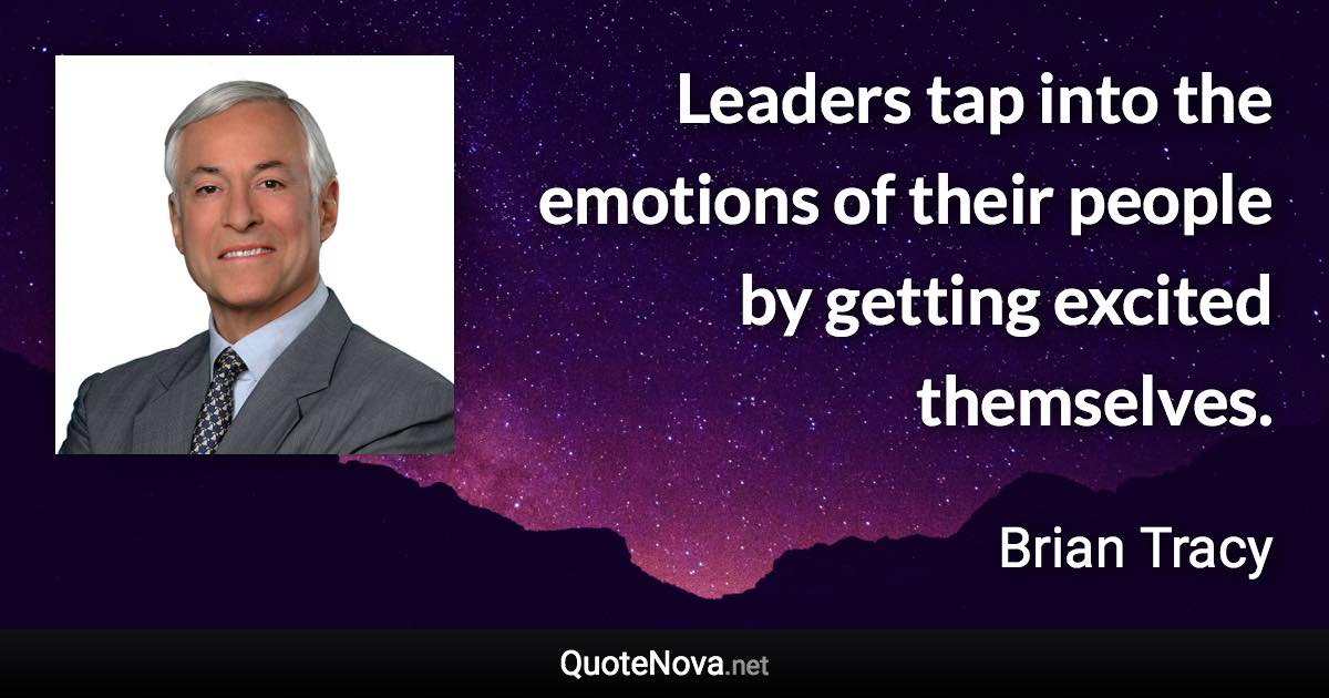 Leaders tap into the emotions of their people by getting excited themselves. - Brian Tracy quote