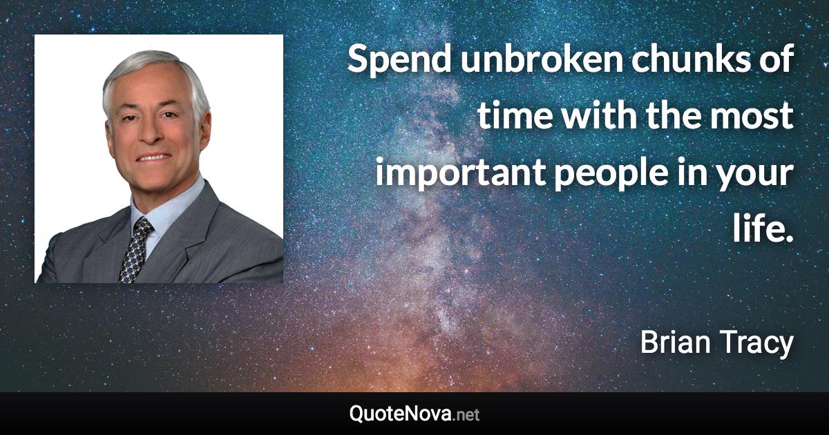 Spend unbroken chunks of time with the most important people in your life. - Brian Tracy quote